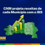 CNM projeta até 2078 as receitas de cada Município com o IBS e envia relatório individual aos filiados