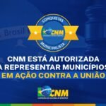 CNM tem legitimidade reconhecida para representar mais de 3 mil Municípios em ação coletiva contra a União